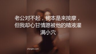 老公对不起，我本是来按摩，但我却心甘情愿被他的精液灌满小穴