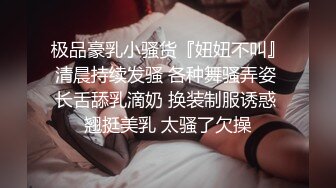 极品豪乳小骚货『妞妞不叫』清晨持续发骚 各种舞骚弄姿 长舌舔乳滴奶 换装制服诱惑 翘挺美乳 太骚了欠操