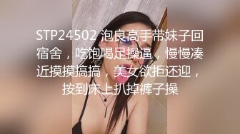 STP24502 泡良高手带妹子回宿舍，吃饱喝足操逼，慢慢凑近摸摸搞搞，美女欲拒还迎，按到床上扒掉裤子操