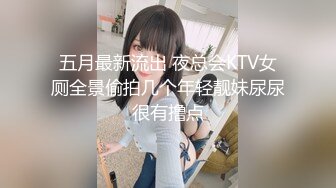 五月最新流出 夜总会KTV女厕全景偷拍几个年轻靓妹尿尿很有撸点