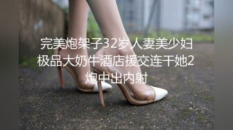 完美炮架子32岁人妻美少妇极品大奶牛酒店援交连干她2炮中出内射