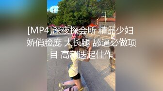 [MP4]深夜探会所 精品少妇 娇俏脸庞 大长腿 舔逼必做项目 高潮迭起佳作