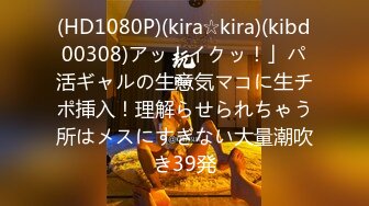 (HD1080P)(kira☆kira)(kibd00308)アッ！イクッ！」パ活ギャルの生意気マコに生チポ挿入！理解らせられちゃう所はメスにすぎない大量潮吹き39発