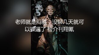 老师就是闷骚，没聊几天就可以操逼了 检介刊翔氰