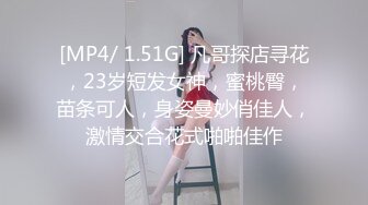 [MP4/ 1.51G] 凡哥探店寻花，23岁短发女神，蜜桃臀，苗条可人，身姿曼妙俏佳人，激情交合花式啪啪佳作