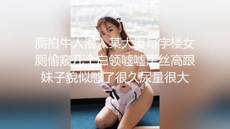 厕拍牛人潜入某大厦写字楼女厕偷窥几个白领嘘嘘黑丝高跟妹子貌似憋了很久尿量很大