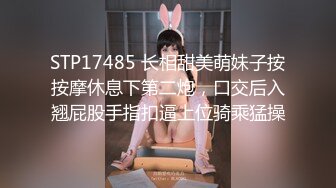 STP17485 长相甜美萌妹子按按摩休息下第二炮，口交后入翘屁股手指扣逼上位骑乘猛操