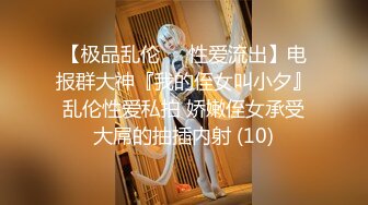 【极品乱伦❤️性爱流出】电报群大神『我的侄女叫小夕』乱伦性爱私拍 娇嫩侄女承受大屌的抽插内射 (10)