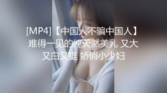 [MP4]【中国人不骗中国人】难得一见的纯天然美乳 又大又白又挺 娇俏小少妇