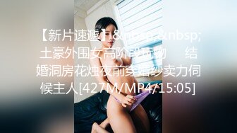 【新片速遞】&nbsp;&nbsp;土豪外围女高阶段玩物❤️结婚洞房花烛夜前穿婚纱卖力伺候主人[427M/MP4/15:05]