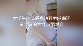 大学生小情侣宾馆开房啪啪还蛮会玩的六九互舔对方