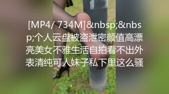 [MP4/ 734M]&nbsp;&nbsp;个人云盘被盗泄密颜值高漂亮美女不雅生活自拍看不出外表清纯可人妹子私下里这么骚