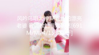 风吟鸟唱大神3P粉丝的漂亮老婆 被调教的非常听话[691M/MP4/15:05/RF]