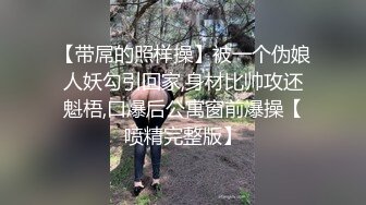 【带屌的照样操】被一个伪娘人妖勾引回家,身材比帅攻还魁梧,口爆后公寓窗前爆操【喷精完整版】