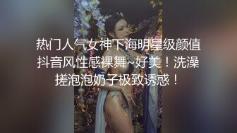 热门人气女神下海明星级颜值抖音风性感裸舞~好美！洗澡搓泡泡奶子极致诱惑！