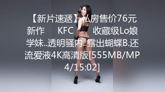 【新片速遞】私房售价76元新作❤️KFC⭐⭐⭐收藏级Lo娘学妹..透明骚内..露出蝴蝶B.还流爱液4K高清版[555MB/MP4/15:02]