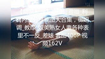 【精品整理】高价付费福_利群内部分享视图大合集，御姐调_教绿_奴美熟女人妻各种表里不一反_差婊 套图406P 视频162V