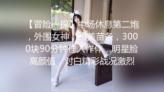 【冒险一探】中场休息第二炮，外围女神，甜美苗条，3000块90分钟佳人作伴，明星脸高颜值，对白精彩战况激烈