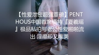 【性爱泄密超强重磅】PENTHOUS中国首席模特『夏羲瑶』极品私拍与老公性爱啪啪流出 淫靡却又唯美