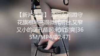 【新片速遞】 酒吧女厕蹲守花旗袍黑高跟微胖前台,又窄又小的逼孔插起来肯定爽[365M/MP4/02:47]