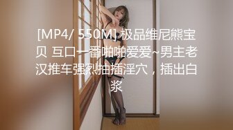 [MP4/ 550M] 极品维尼熊宝贝 互口一番啪啪爱爱~男主老汉推车强烈抽插淫穴，插出白浆