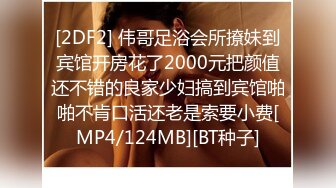 [2DF2] 伟哥足浴会所撩妹到宾馆开房花了2000元把颜值还不错的良家少妇搞到宾馆啪啪不肯口活还老是索要小费[MP4/124MB][BT种子]