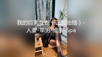 我的巨乳女友（正面抽插）-人妻-单男-维族-Spa