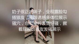 奶子很正的妹子，全程露脸勾搭狼友，高跟诱惑多体位展示骚穴，自慰呻吟表情好骚，撅着屁股给狼友发骚展示