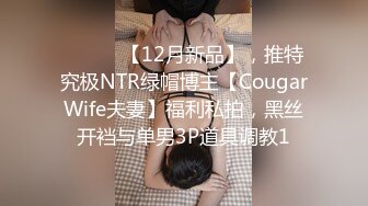 ⚫️⚫️【12月新品】，推特究极NTR绿帽博主【CougarWife夫妻】福利私拍，黑丝开裆与单男3P道具调教1