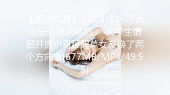 【新速片遞】 2023-11-27流出安防酒店偷拍❤️大学生情侣开房小哥睡醒草女友换了两个方向草[677MB/MP4/49:58]