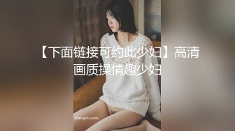 【下面链接可约此少妇】高清画质操情趣少妇