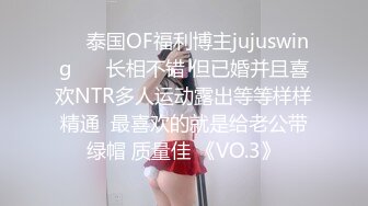 ❤️泰国OF福利博主jujuswing❤️ 长相不错 但已婚并且喜欢NTR多人运动露出等等样样精通  最喜欢的就是给老公带绿帽 质量佳 《VO.3》