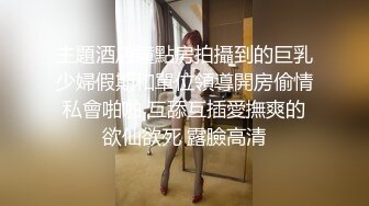 主題酒店鐘點房拍攝到的巨乳少婦假期和單位領導開房偷情私會啪啪 互舔互插愛撫爽的欲仙欲死 露臉高清