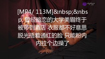 [MP4/ 113M]&nbsp;&nbsp; 曾经暗恋的大学美眉终于被带到酒店 衣服都不好意思脱光捂着通红的脸 只能粉内内拉个边操了