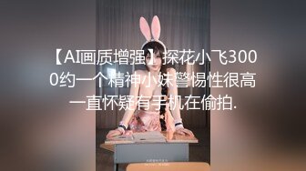 【AI画质增强】探花小飞3000约一个精神小妹警惕性很高一直怀疑有手机在偷拍.