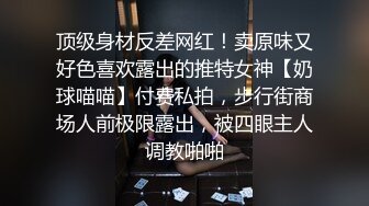 顶级身材反差网红！卖原味又好色喜欢露出的推特女神【奶球喵喵】付费私拍，步行街商场人前极限露出，被四眼主人调教啪啪