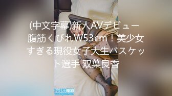 (中文字幕)新人AVデビュー 腹筋くびれW53cm！美少女すぎる現役女子大生バスケット選手 双葉良香