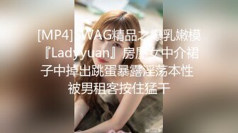 [MP4]SWAG精品之爆乳嫩模『Ladyyuan』房屋女中介裙子中掉出跳蛋暴露淫荡本性 被男租客按住猛干