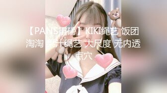 【PANS重磅】KIKI绳艺 饭团 淘淘 果汁绳艺 大尺度 无内透点穴