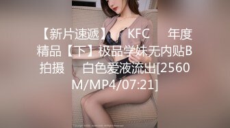 【新片速遞】  ✅KFC✅⭐年度精品【下】极品学妹无内贴B拍摄❤️白色爱液流出[2560M/MP4/07:21]