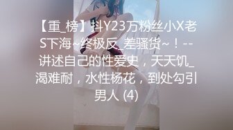 【重_榜】抖Y23万粉丝小X老S下海~终极反_差骚货~！--讲述自己的性爱史，天天饥_渴难耐，水性杨花，到处勾引男人 (4)