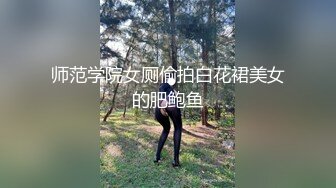 师范学院女厕偷拍白花裙美女的肥鲍鱼