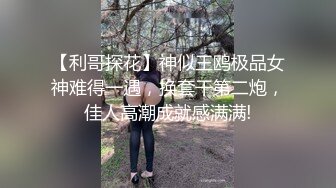 【利哥探花】神似王鸥极品女神难得一遇，换套干第二炮，佳人高潮成就感满满!