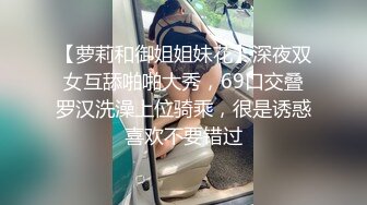 【萝莉和御姐姐妹花】深夜双女互舔啪啪大秀，69口交叠罗汉洗澡上位骑乘，很是诱惑喜欢不要错过