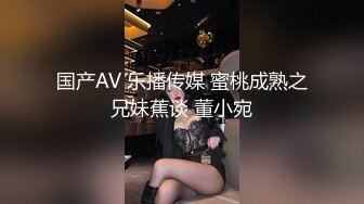 国产AV 乐播传媒 蜜桃成熟之兄妹蕉谈 董小宛