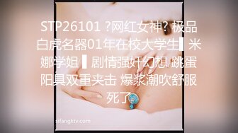 STP26101 ?网红女神? 极品白虎名器01年在校大学生▌米娜学姐 ▌剧情强奸幻想 跳蛋阳具双重夹击 爆浆潮吹舒服死了