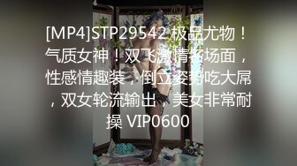 [MP4]STP29542 极品尤物！气质女神！双飞激情名场面，性感情趣装，倒立姿势吃大屌，双女轮流输出，美女非常耐操 VIP0600