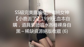 SS級完美露臉極品清純女神【小鹿丟了】1999元血本自購，道具紫薇噴水各種裸身自黑～稀缺資源絕版收藏 (6)