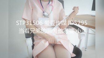 STP31506 爱豆传媒 ID5295 当着兄弟的面肏他老婆 小洁