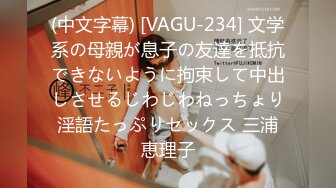 (中文字幕) [VAGU-234] 文学系の母親が息子の友達を抵抗できないように拘束して中出しさせるじわじわねっちょり淫語たっぷりセックス 三浦恵理子